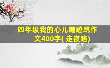 四年级我的心儿蹦蹦跳作文400字( 走夜路)